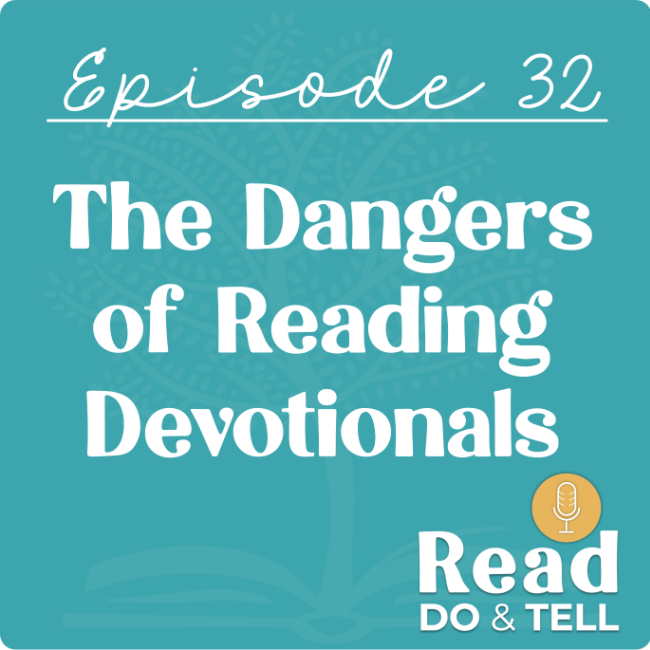 Ep 32: The Dangers of Reading Devotionals ~ Read, Do, & Tell Podcast