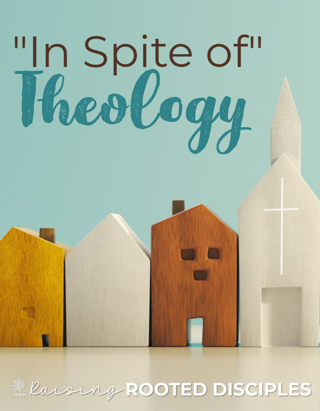 In Spite of Theology ~ Raising Rooted Disciples